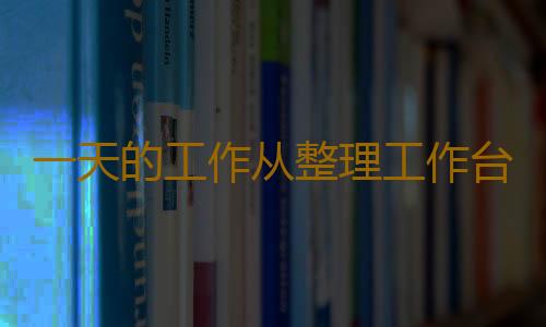 一天的工作从整理工作台开始 工作台整理的5个小窍门