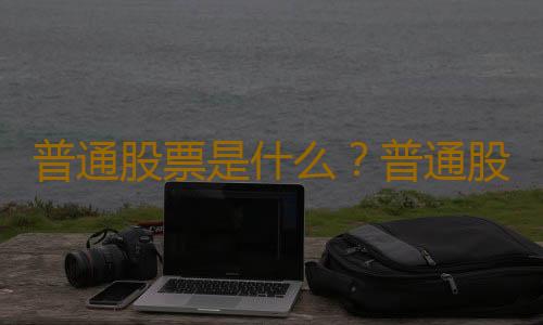 普通股票是什么？普通股票的特征