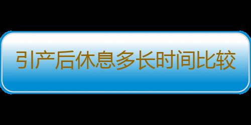 引产后休息多长时间比较好